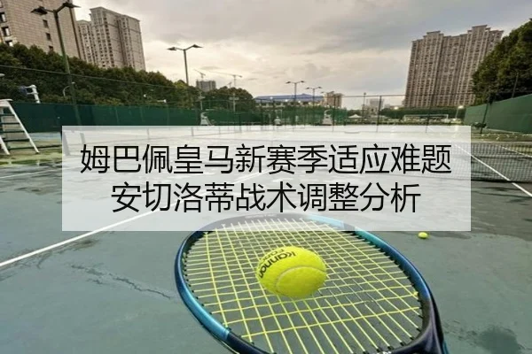 姆巴佩皇马新赛季适应难题 安切洛蒂战术调整分析