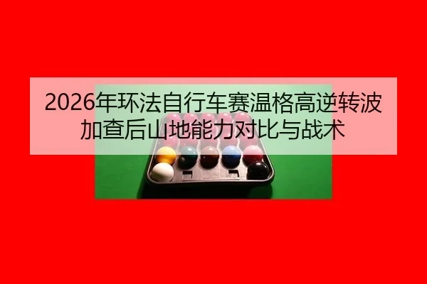 nian-huan-fa-zi-xing-che-sai-wen-ge-gao-ni-zhuan-bo-jia-cha-hou-shan-di-neng-li-dui-bi-yu-zhan-shu-2-491.jpg