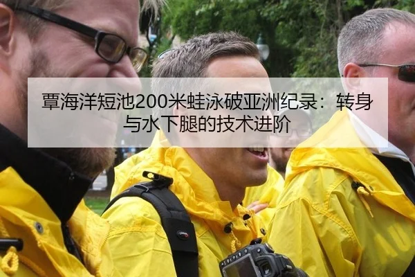覃海洋短池200米蛙泳破亚洲纪录：转身与水下腿的技术进阶